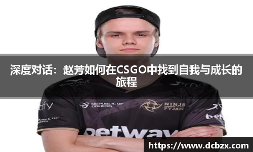 深度对话：赵芳如何在CSGO中找到自我与成长的旅程